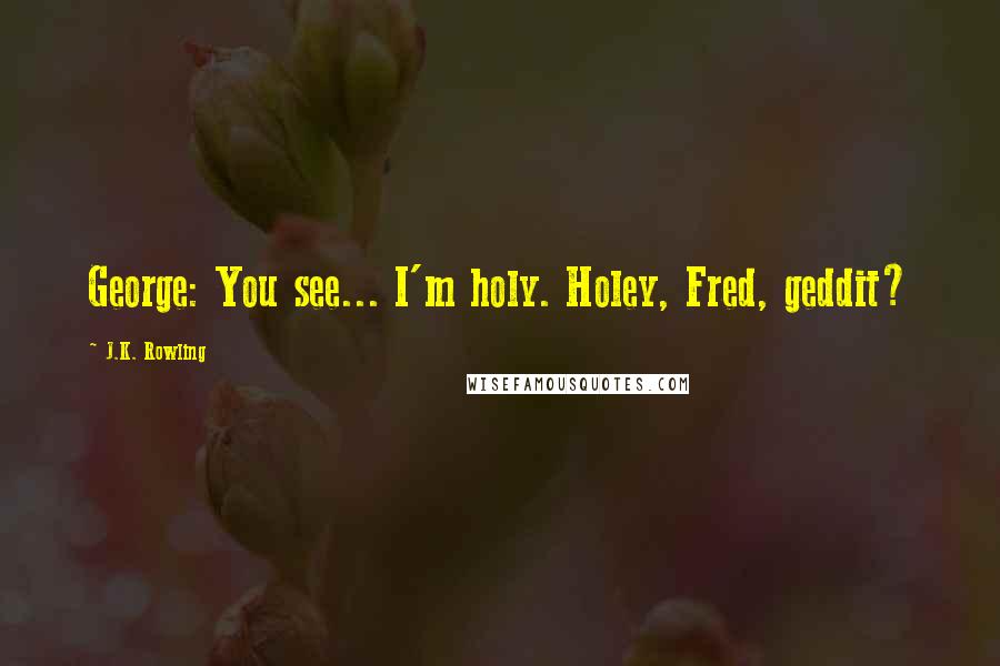 J.K. Rowling Quotes: George: You see... I'm holy. Holey, Fred, geddit?