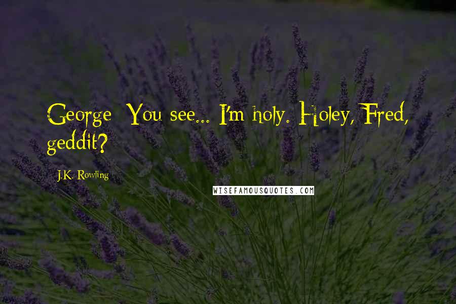 J.K. Rowling Quotes: George: You see... I'm holy. Holey, Fred, geddit?