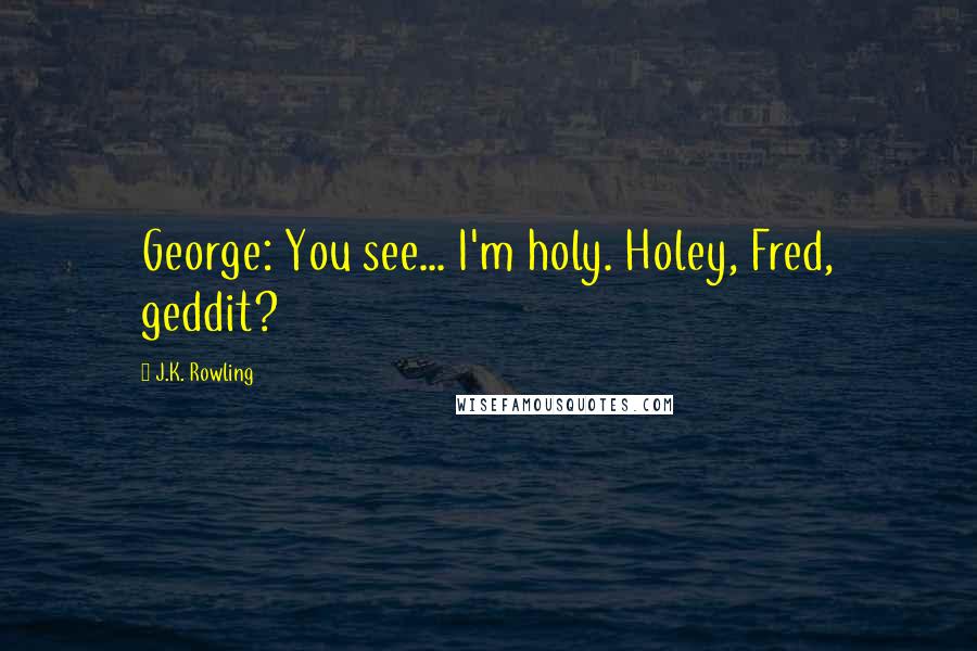 J.K. Rowling Quotes: George: You see... I'm holy. Holey, Fred, geddit?