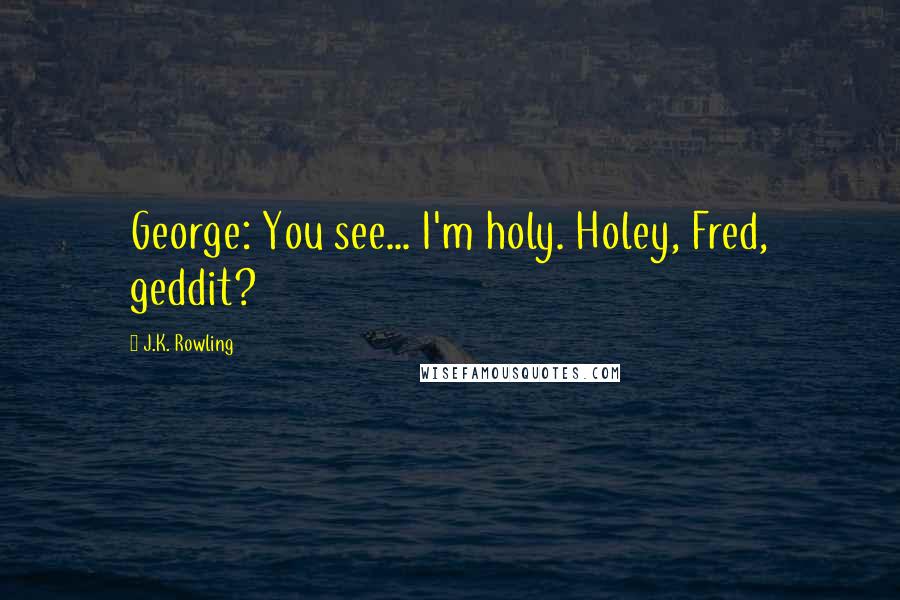 J.K. Rowling Quotes: George: You see... I'm holy. Holey, Fred, geddit?