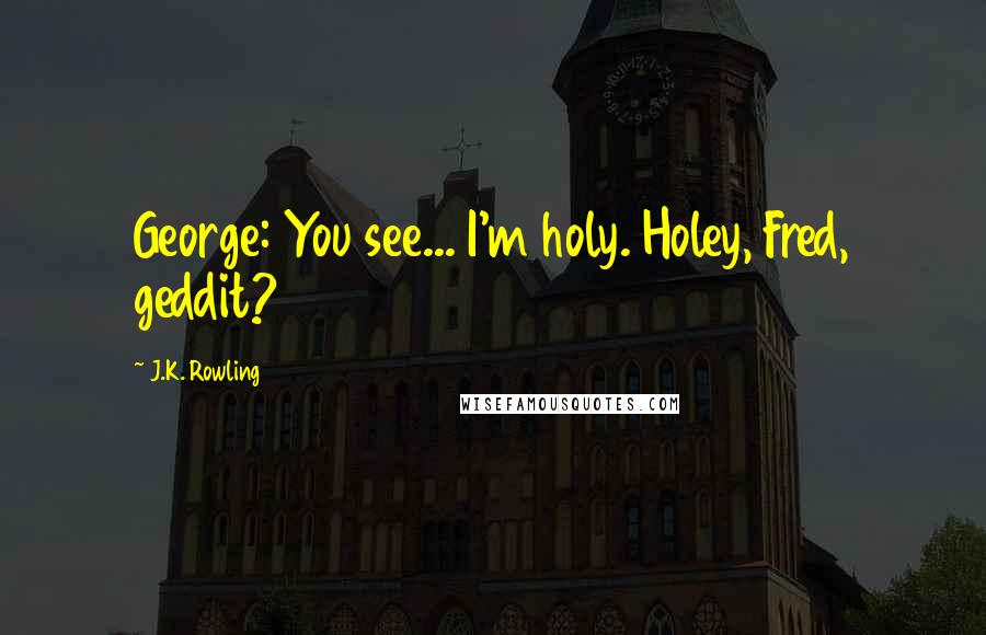 J.K. Rowling Quotes: George: You see... I'm holy. Holey, Fred, geddit?