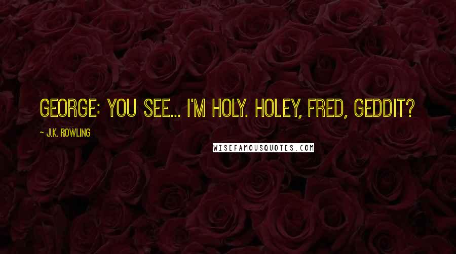 J.K. Rowling Quotes: George: You see... I'm holy. Holey, Fred, geddit?