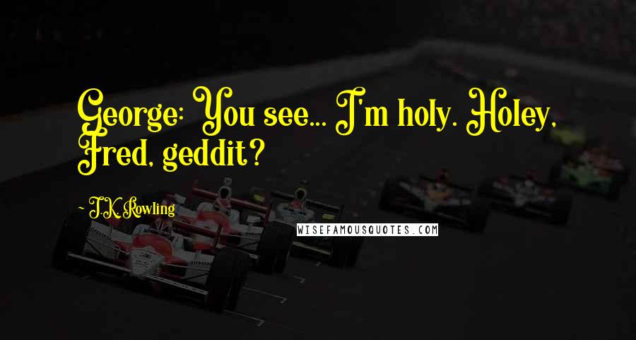 J.K. Rowling Quotes: George: You see... I'm holy. Holey, Fred, geddit?