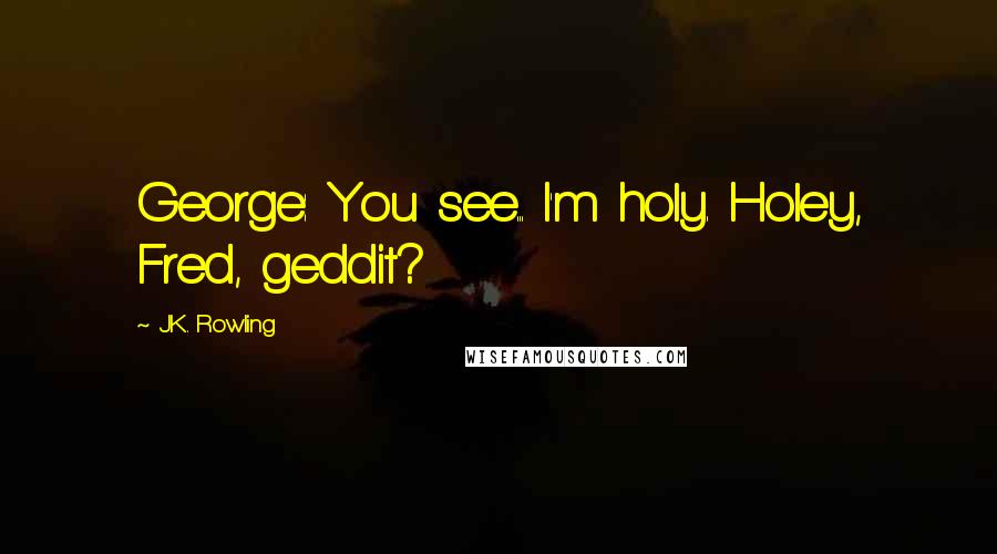 J.K. Rowling Quotes: George: You see... I'm holy. Holey, Fred, geddit?