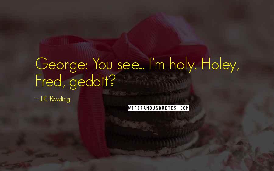 J.K. Rowling Quotes: George: You see... I'm holy. Holey, Fred, geddit?