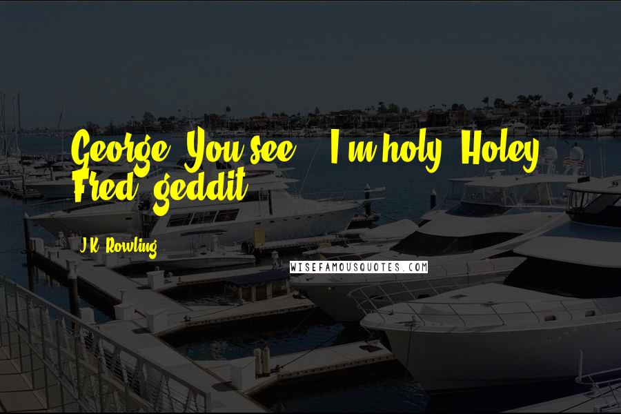 J.K. Rowling Quotes: George: You see... I'm holy. Holey, Fred, geddit?