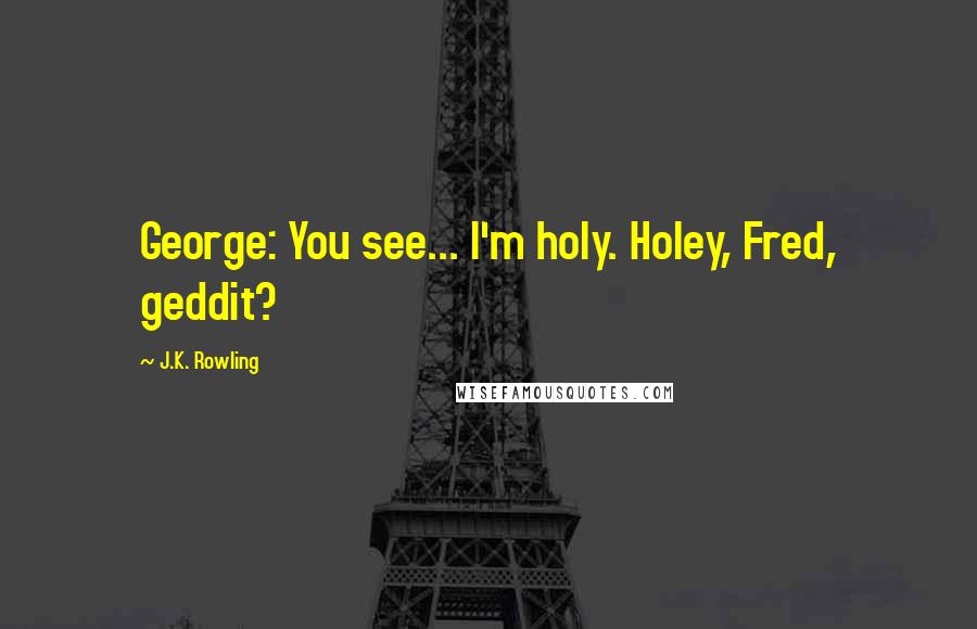 J.K. Rowling Quotes: George: You see... I'm holy. Holey, Fred, geddit?