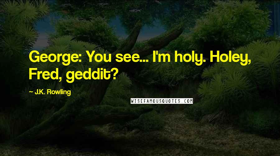 J.K. Rowling Quotes: George: You see... I'm holy. Holey, Fred, geddit?