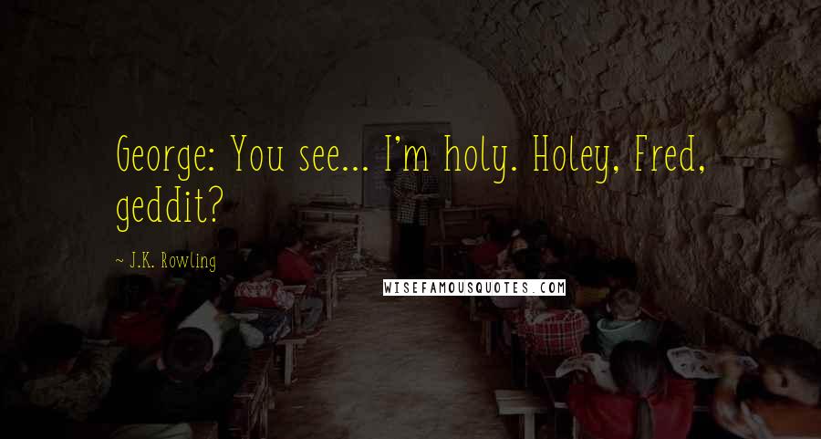 J.K. Rowling Quotes: George: You see... I'm holy. Holey, Fred, geddit?