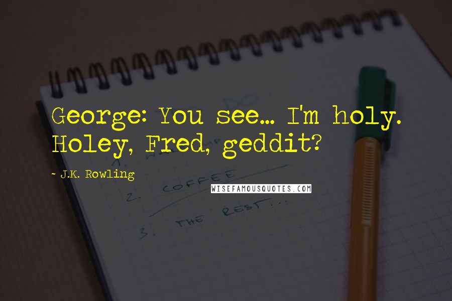 J.K. Rowling Quotes: George: You see... I'm holy. Holey, Fred, geddit?