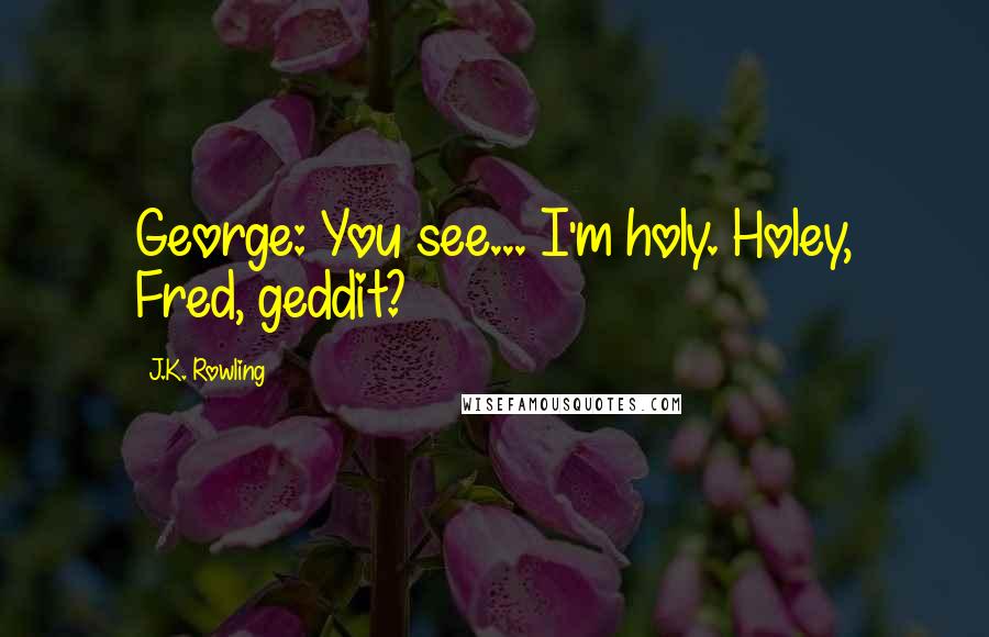 J.K. Rowling Quotes: George: You see... I'm holy. Holey, Fred, geddit?