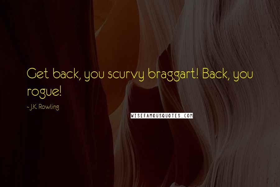 J.K. Rowling Quotes: Get back, you scurvy braggart! Back, you rogue!