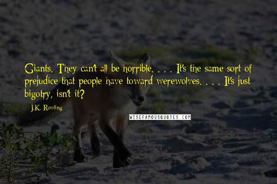 J.K. Rowling Quotes: Giants. They can't all be horrible. . . . It's the same sort of prejudice that people have toward werewolves. . . . It's just bigotry, isn't it?