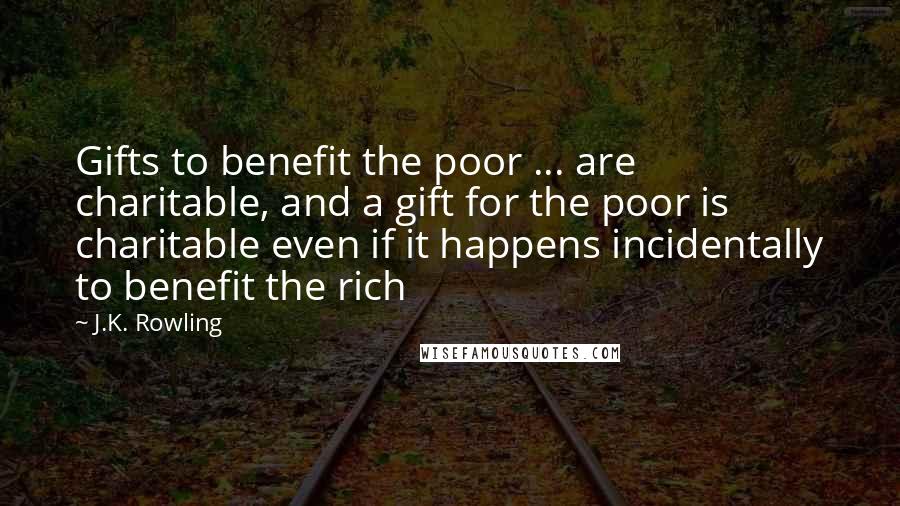 J.K. Rowling Quotes: Gifts to benefit the poor ... are charitable, and a gift for the poor is charitable even if it happens incidentally to benefit the rich