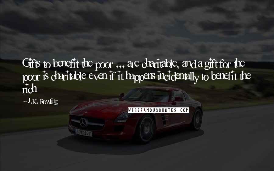 J.K. Rowling Quotes: Gifts to benefit the poor ... are charitable, and a gift for the poor is charitable even if it happens incidentally to benefit the rich