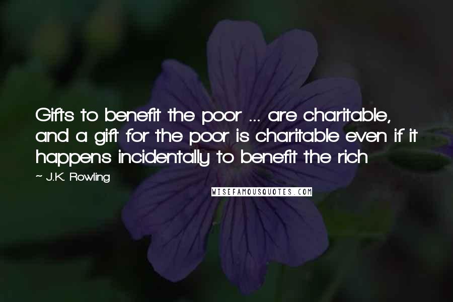 J.K. Rowling Quotes: Gifts to benefit the poor ... are charitable, and a gift for the poor is charitable even if it happens incidentally to benefit the rich