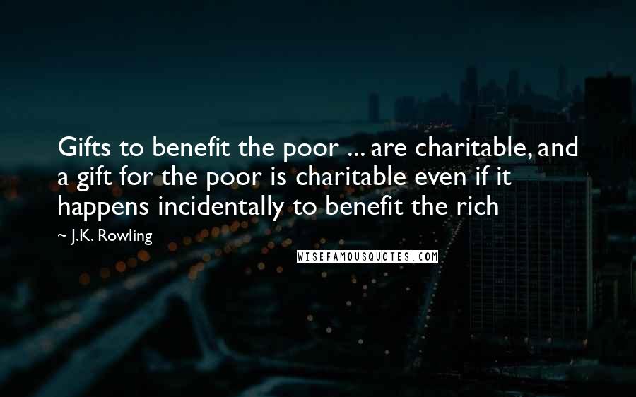 J.K. Rowling Quotes: Gifts to benefit the poor ... are charitable, and a gift for the poor is charitable even if it happens incidentally to benefit the rich