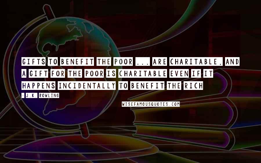 J.K. Rowling Quotes: Gifts to benefit the poor ... are charitable, and a gift for the poor is charitable even if it happens incidentally to benefit the rich