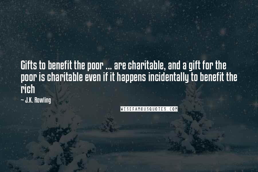 J.K. Rowling Quotes: Gifts to benefit the poor ... are charitable, and a gift for the poor is charitable even if it happens incidentally to benefit the rich