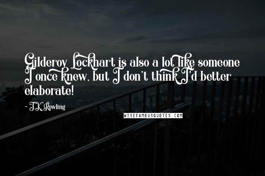 J.K. Rowling Quotes: Gilderoy Lockhart is also a lot like someone I once knew, but I don't think I'd better elaborate!