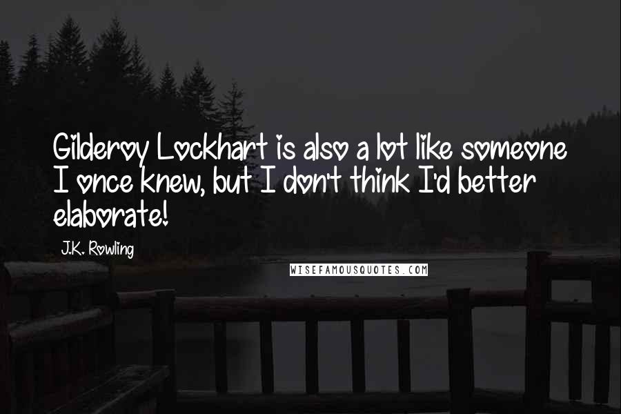 J.K. Rowling Quotes: Gilderoy Lockhart is also a lot like someone I once knew, but I don't think I'd better elaborate!