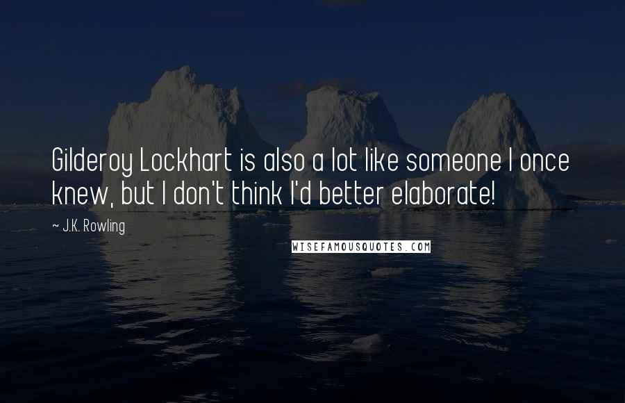 J.K. Rowling Quotes: Gilderoy Lockhart is also a lot like someone I once knew, but I don't think I'd better elaborate!