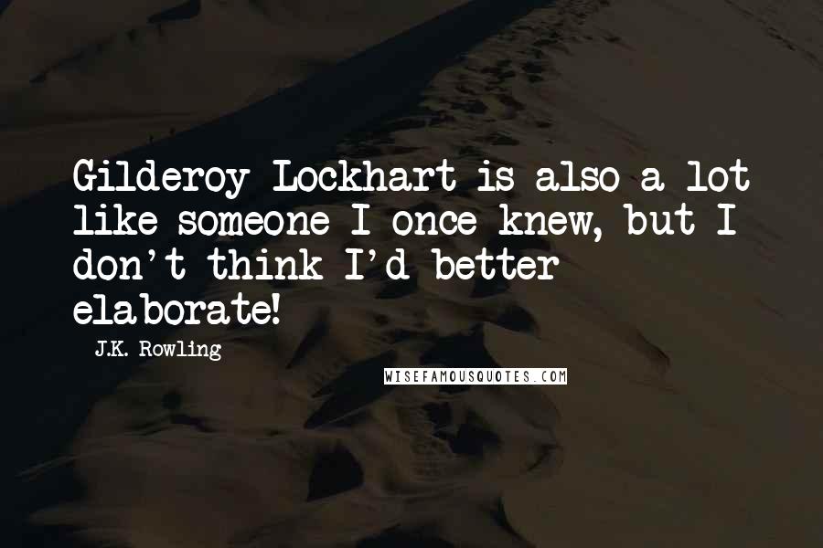 J.K. Rowling Quotes: Gilderoy Lockhart is also a lot like someone I once knew, but I don't think I'd better elaborate!
