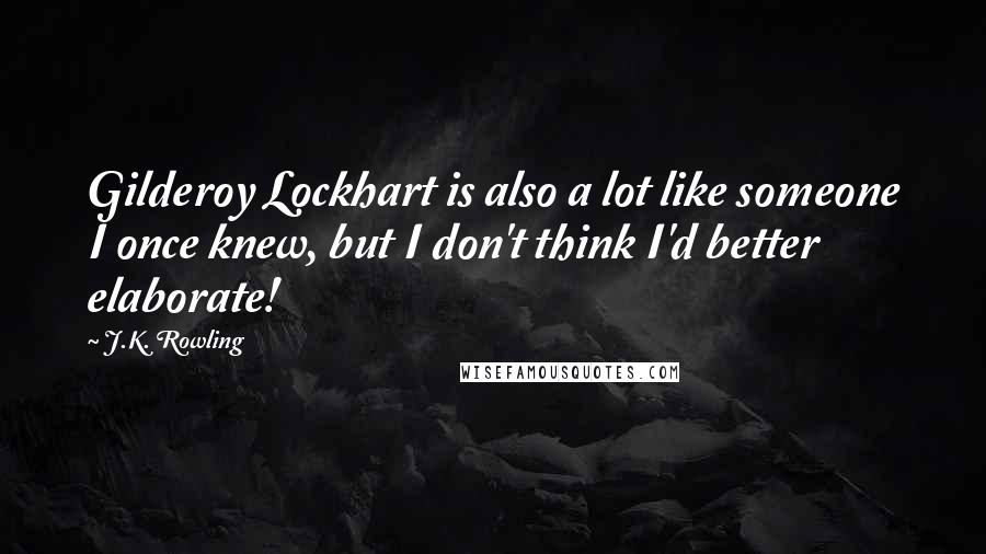 J.K. Rowling Quotes: Gilderoy Lockhart is also a lot like someone I once knew, but I don't think I'd better elaborate!