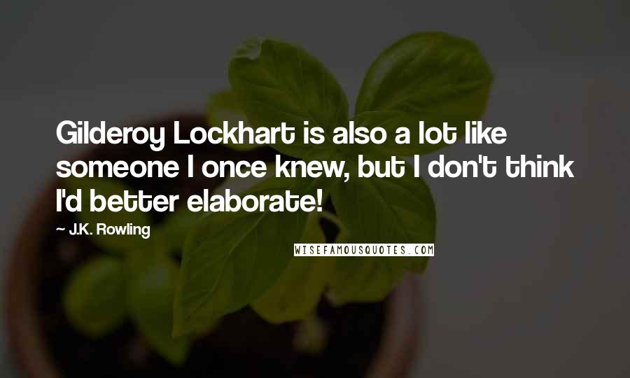 J.K. Rowling Quotes: Gilderoy Lockhart is also a lot like someone I once knew, but I don't think I'd better elaborate!