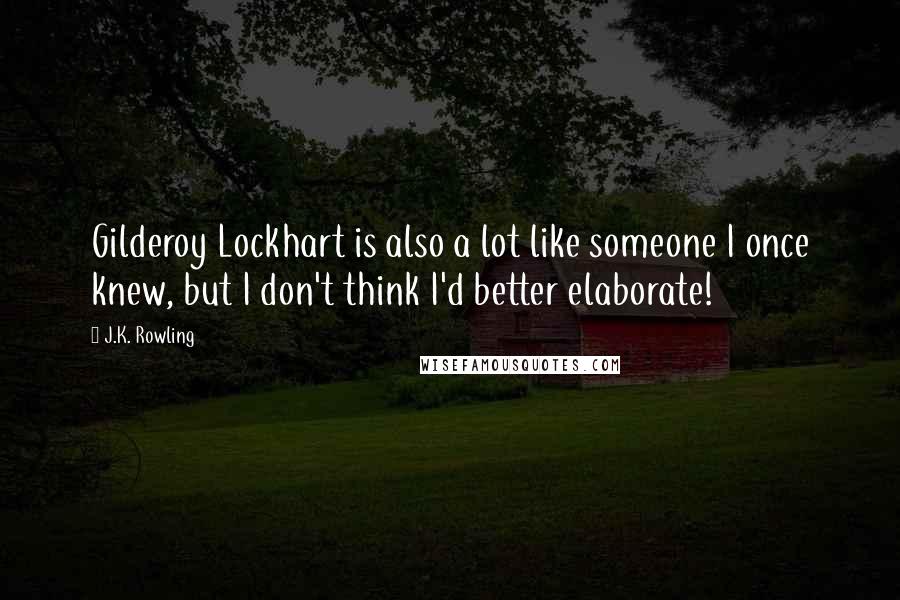 J.K. Rowling Quotes: Gilderoy Lockhart is also a lot like someone I once knew, but I don't think I'd better elaborate!