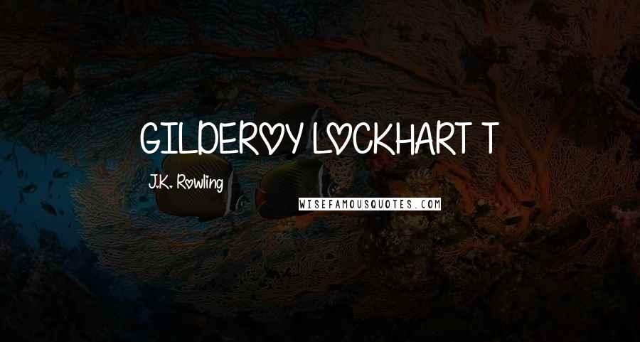 J.K. Rowling Quotes: GILDEROY LOCKHART T