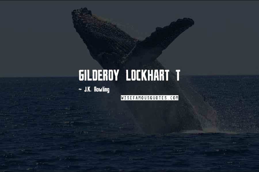 J.K. Rowling Quotes: GILDEROY LOCKHART T
