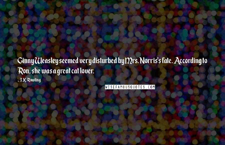 J.K. Rowling Quotes: Ginny Weasley seemed very disturbed by Mrs. Norris's fate. According to Ron, she was a great cat lover.