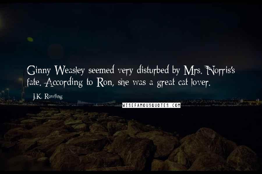 J.K. Rowling Quotes: Ginny Weasley seemed very disturbed by Mrs. Norris's fate. According to Ron, she was a great cat lover.