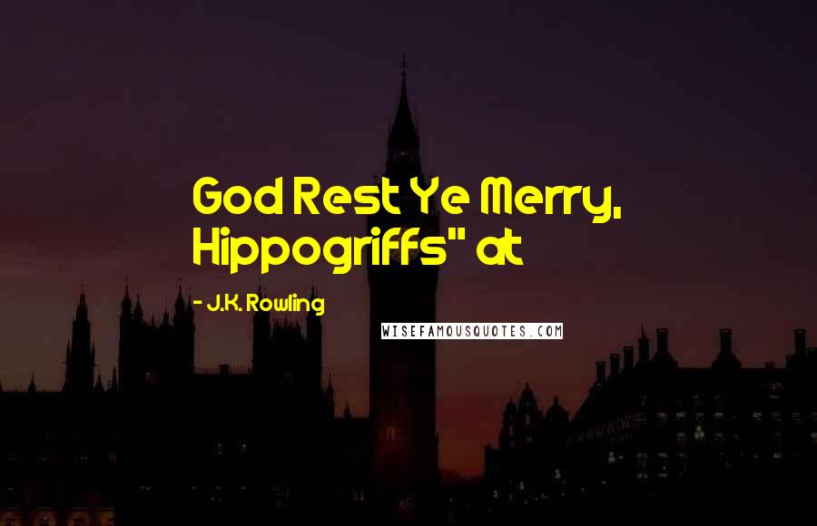 J.K. Rowling Quotes: God Rest Ye Merry, Hippogriffs" at