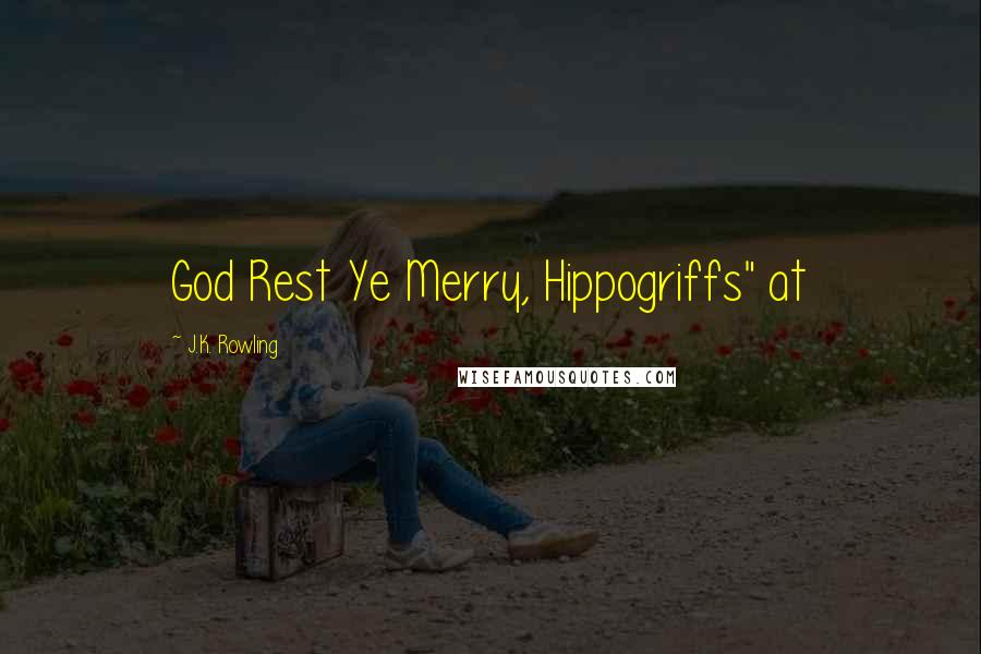 J.K. Rowling Quotes: God Rest Ye Merry, Hippogriffs" at