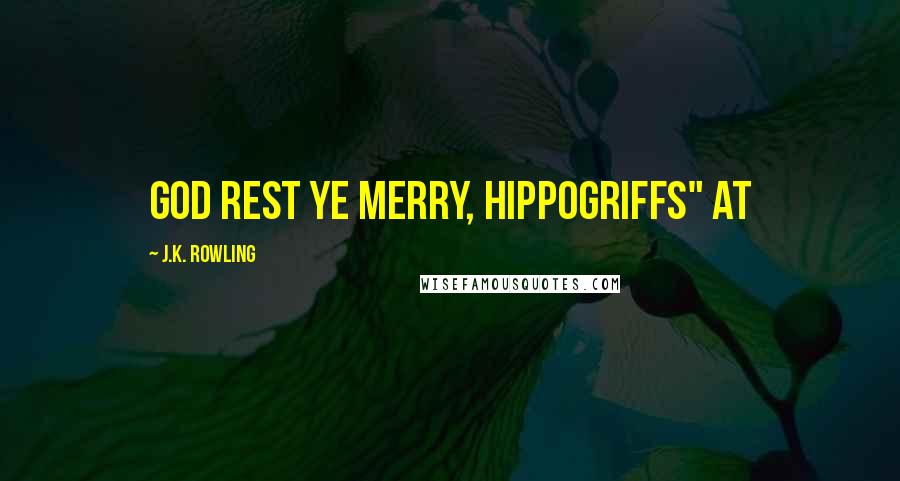 J.K. Rowling Quotes: God Rest Ye Merry, Hippogriffs" at