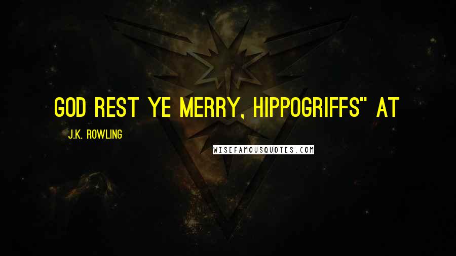 J.K. Rowling Quotes: God Rest Ye Merry, Hippogriffs" at