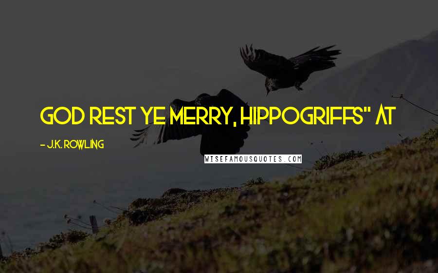 J.K. Rowling Quotes: God Rest Ye Merry, Hippogriffs" at
