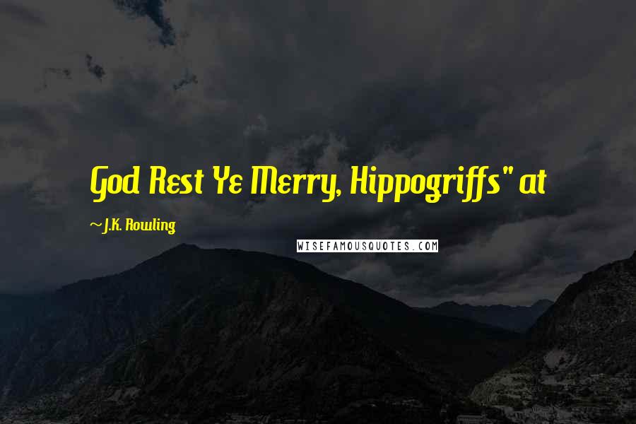 J.K. Rowling Quotes: God Rest Ye Merry, Hippogriffs" at