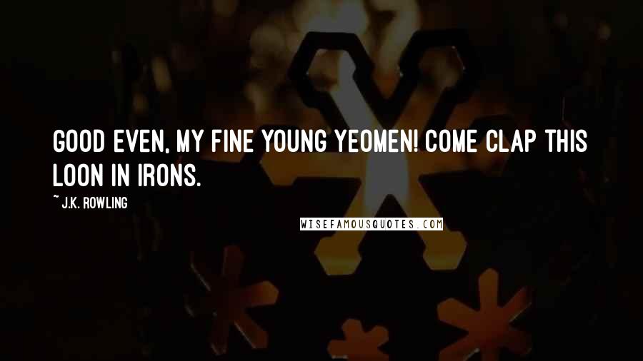 J.K. Rowling Quotes: Good even, my fine young yeomen! Come clap this loon in irons.
