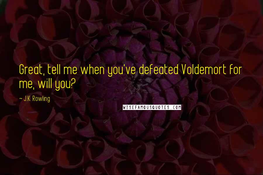 J.K. Rowling Quotes: Great, tell me when you've defeated Voldemort for me, will you?