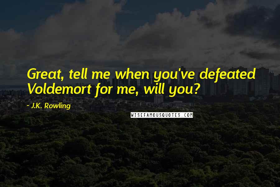 J.K. Rowling Quotes: Great, tell me when you've defeated Voldemort for me, will you?