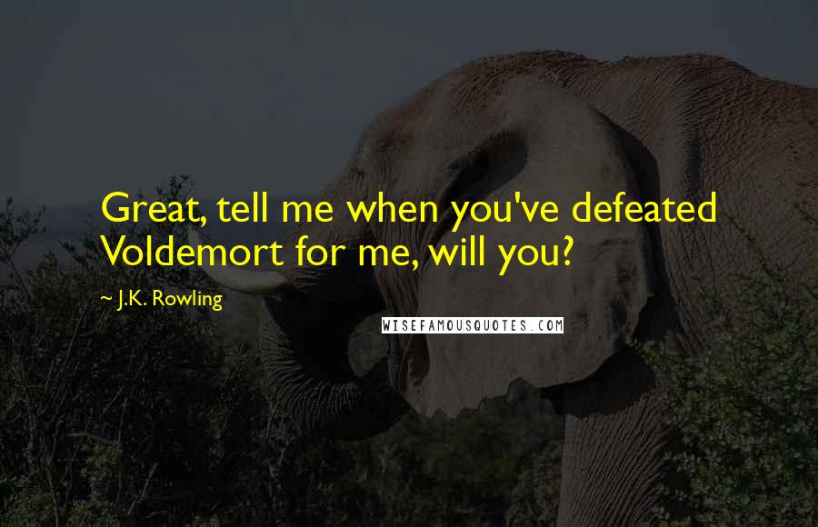 J.K. Rowling Quotes: Great, tell me when you've defeated Voldemort for me, will you?