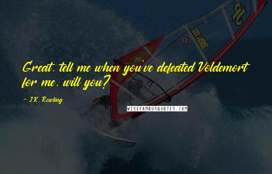 J.K. Rowling Quotes: Great, tell me when you've defeated Voldemort for me, will you?