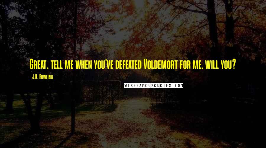 J.K. Rowling Quotes: Great, tell me when you've defeated Voldemort for me, will you?