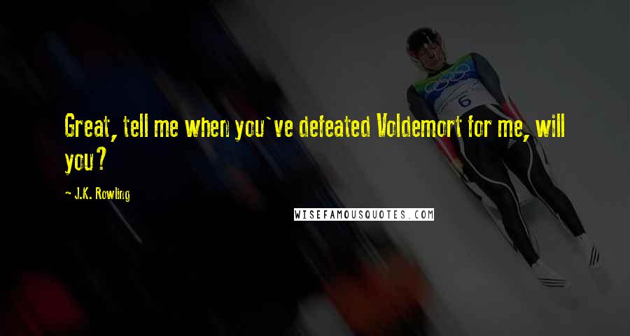 J.K. Rowling Quotes: Great, tell me when you've defeated Voldemort for me, will you?