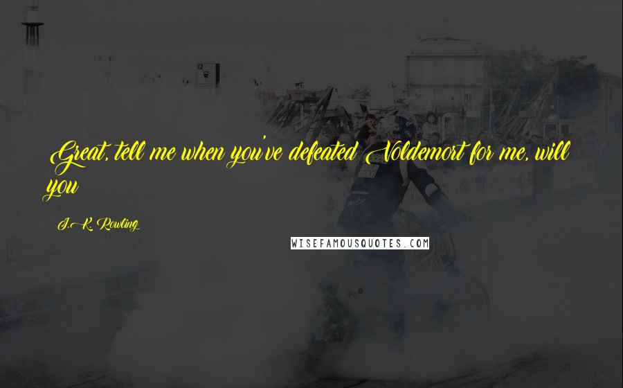 J.K. Rowling Quotes: Great, tell me when you've defeated Voldemort for me, will you?