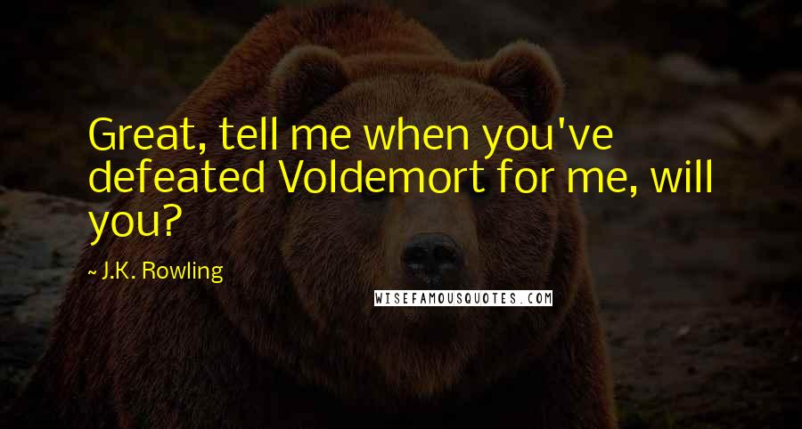 J.K. Rowling Quotes: Great, tell me when you've defeated Voldemort for me, will you?