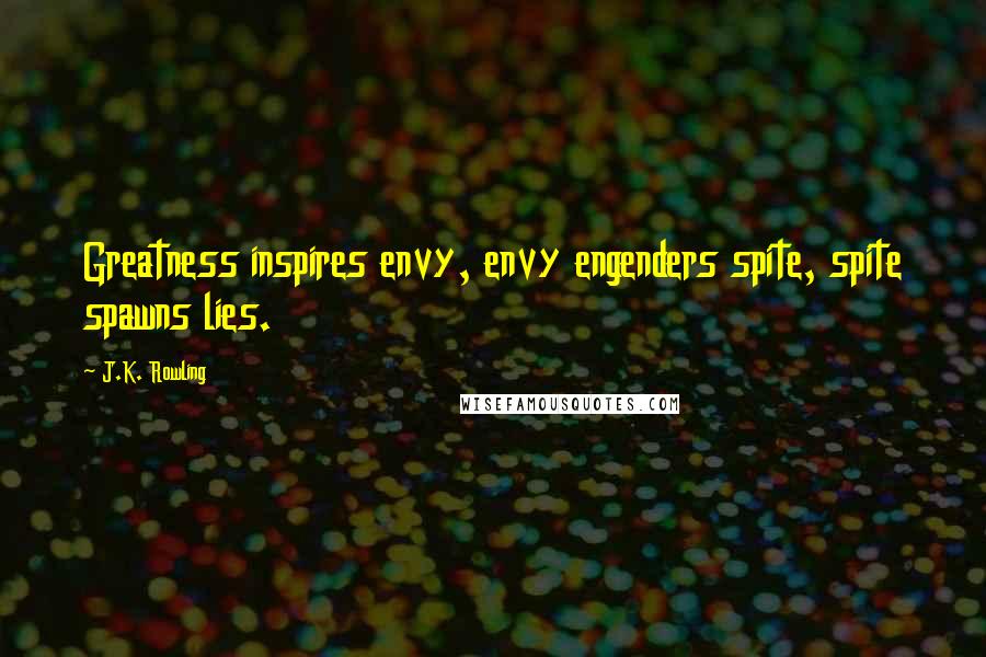 J.K. Rowling Quotes: Greatness inspires envy, envy engenders spite, spite spawns lies.